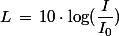 L\,=\,10\cdot\log(\dfrac{I}{I_0})